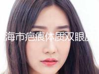 上海市疤痕体质双眼皮医院排名榜前十佳哪个实力赞-上海市疤痕体质双眼皮整形医院
