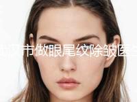 武汉市做眼尾纹除皱医生排名前十佳名单送给你-陈晶医生案例公开附体验对比图
