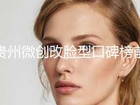 贵州微创改脸型口碑榜前十位已敲定-贵州人民医院整形外科口腔科实力口碑均在线