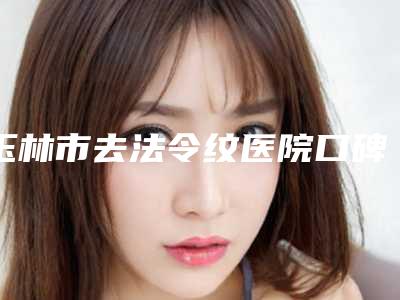 玉林市去法令纹医院口碑排行前十佳精挑细选-玉林华美整形美容门诊部医生实力测评_网友反馈