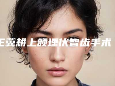 王冀耕上颌埋伏智齿手术会有风险吗