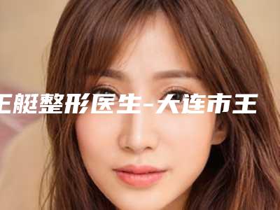 王艇整形医生-大连市王艇医生男士黑眼袋除掉经验丰富