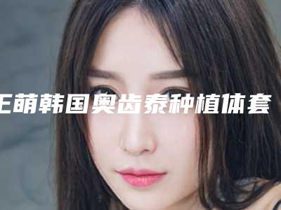 王萌韩国奥齿泰种植体套餐手术如何避免风险