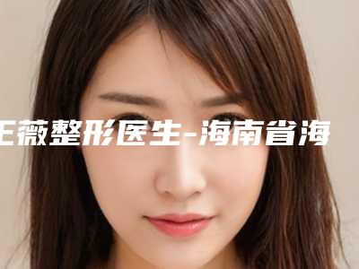 王薇整形医生-海南省海口人民医院整形美容科王薇医师当地网友强荐