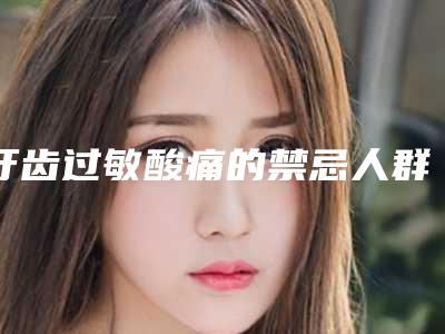 牙齿过敏酸痛的禁忌人群及安全性