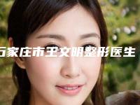 石家庄市王文明整形医生价格表新版人气开箱