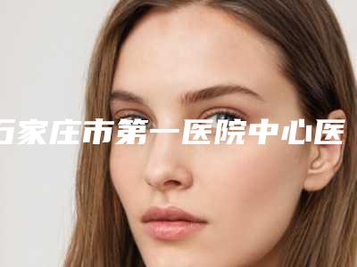 石家庄市第一医院中心医院院区口腔科好吗-价格表(费用)价位一览
