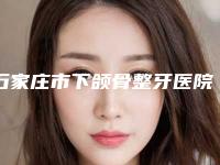 石家庄市下颌骨整牙医院上榜名单一览（石家庄斐丽医疗美容诊所权威汇总）
