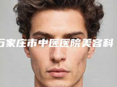石家庄市中医医院美容科多少钱(费用表)-石家庄市中医医院美容科玻尿酸垫假体整形费用大概需要多少