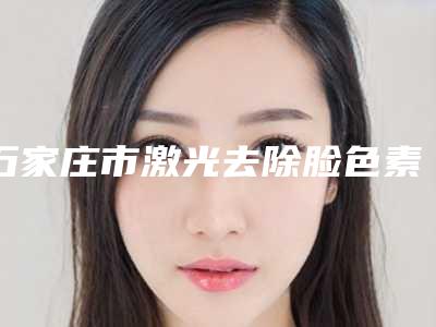 石家庄市激光去除脸色素沉着医生哪位口碑好-张芾男副主任医师整形医生邓煜威口碑突出入选