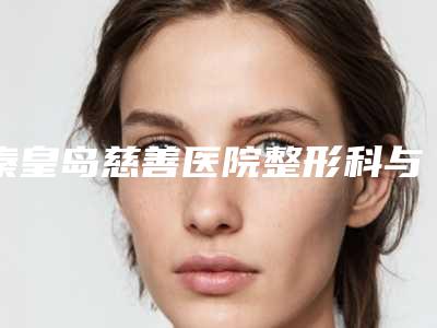 秦皇岛慈善医院整形科与秦皇岛琪媛医学美容整形诊所实力差距不大