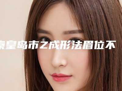 秦皇岛市Z成形法眉位不整矫正术价目表参考(2025年均价为:10379元)