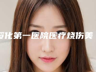 绥化第一医院医疗烧伤美容整形科,绥化那样美医疗美容门诊部哪位专家更厉害