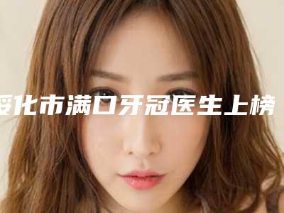 绥化市满口牙冠医生上榜清单top10强深受信赖-绥化市唐先玲口腔医生