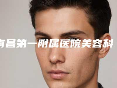 南昌第一附属医院美容科刘伟医生,黄进军医生临床经验多