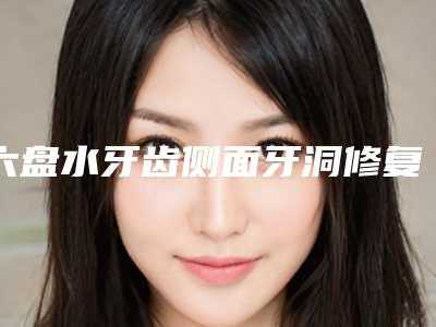 六盘水牙齿侧面牙洞修复整形手术的效果好么