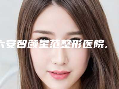 六安智颜星范整形医院,裕安菲凡医学美容门诊部哪个技术更上一楼