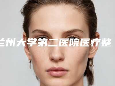 兰州大学第二医院医疗整形美容科下颚骨切除术笔记-附整形价格表(费用)