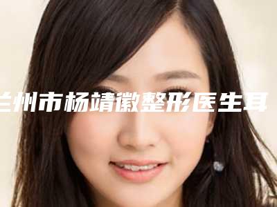 兰州市杨靖徽整形医生耳朵瘢痕疙瘩手术切除手术大概费用是多少呢