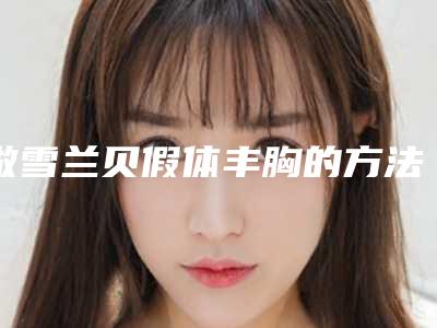 做雪兰贝假体丰胸的方法都有哪些