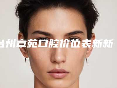 台州章苑口腔价位表新新版介绍-附美容冠修复牙齿案例