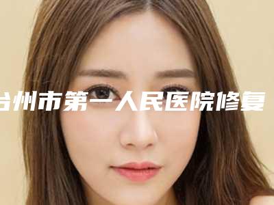 台州市第一人民医院修复鼻翼缺损资料详细介绍-附整形价格(收费标准)