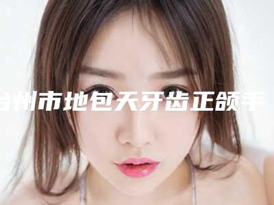 台州市地包天牙齿正颌手术多少钱-台州市地包天牙齿正颌手术医院上榜清单十强都是哪些