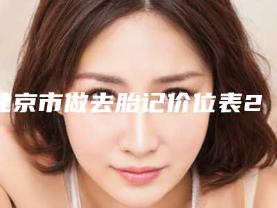 北京市做去胎记价位表2025全面更新-北京市做去胎记均价为1804元