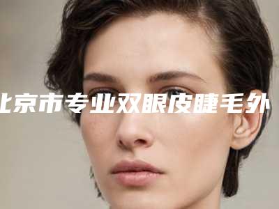 北京市专业双眼皮睫毛外翘医生好的哪位医生(江涛医生都是知名度高口碑好的专家)