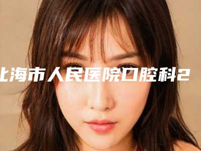 北海市人民医院口腔科2025价格表详情-小孩口腔涂氟3699-6783元