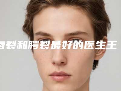唇裂和腭裂最好的医生王滨州市(李宇航医生对比技术、实力看)