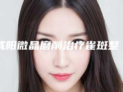 咸阳微晶磨削治疗雀斑整形手术最长能保持多长时间