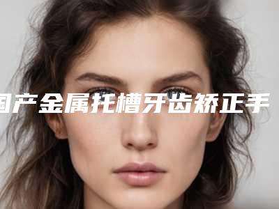 国产金属托槽牙齿矫正手术价格有什么决定呢
