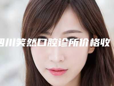 四川笑然口腔诊所价格收费表及案例抢先看附牙齿侧面牙洞修复案例