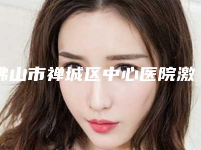 佛山市禅城区中心医院激光祛痘手术后多久才会有效果