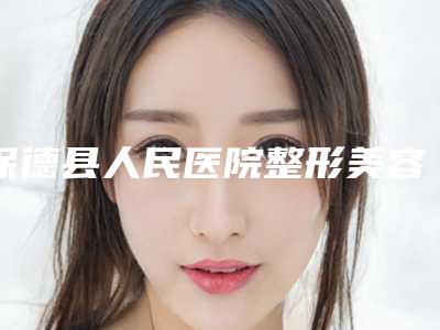 保德县人民医院整形美容科,忻州尊美医疗美容诊所你更喜欢哪一家