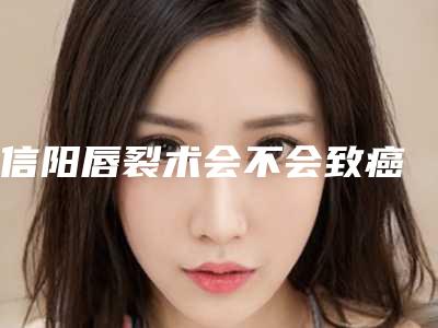 信阳唇裂术会不会致癌