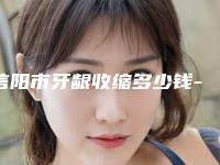 信阳市牙龈收缩多少钱-信阳市牙龈收缩医院排行谁独占鳌头实力口碑双开花