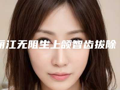 丽江无阻生上颌智齿拔除手术价格的影响因素有哪些呢