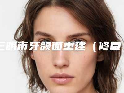 三明市牙颌面重建(修复)医生排名专位大咖实力入围-三明市林宝钗口腔医生