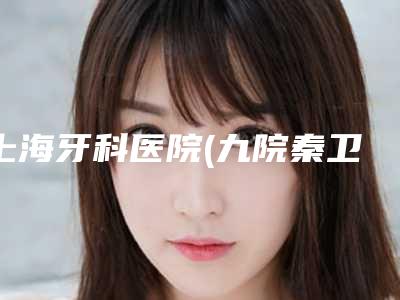 上海牙科医院(九院秦卫民专家门诊)热门项目及价格表分享-口腔种植25593-34723元