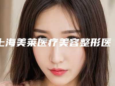 上海美莱医疗美容整形医院自体填充太阳穴术怎么样门诊部实力解读