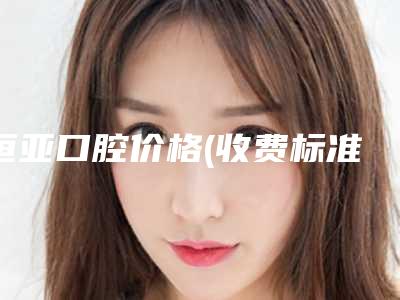 恒亚口腔价格(收费标准)优惠重磅上线-附智齿发炎治疗案例