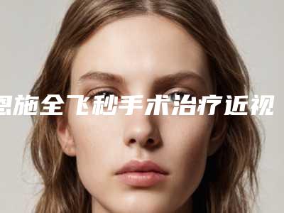 恩施全飞秒手术治疗近视手术的效果的影响因素