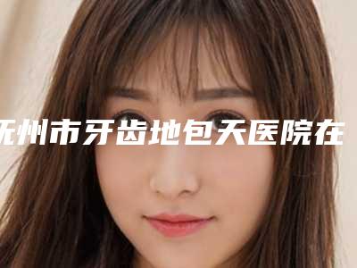 抚州市牙齿地包天医院在榜名单前十佳呈现(抚州东方薇琳医疗美容私立医美有看头)