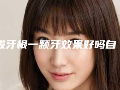 拔牙根一颗牙效果好吗自然吗_拔牙根一颗牙整形的术后效果好吗