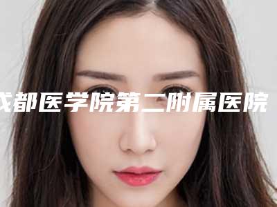 成都医学院第二附属医院整形烧伤科,西部战区总医院哪个医院好附案例