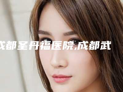 成都圣丹福医院,成都武侯新生医疗美容门诊部技术口碑一对一了解