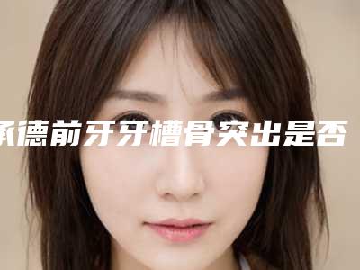 承德前牙牙槽骨突出是否安全可靠
