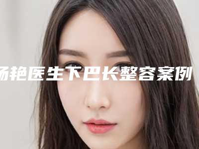 杨艳医生下巴长整容案例-费用表明细最新热门项目